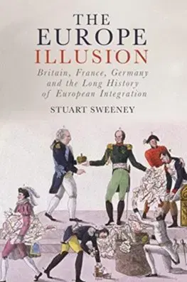 Svetové dejiny, dejiny štátov Europe Illusion: Britain, France, Germany and the Long History of European Integration - Stuart Sweeney