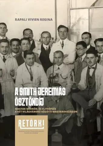 História - ostatné A Smith Jeremiás Ösztöndíj - Magyar mérnök- és elitképzés a két világháború közötti Magyarországon - Vivien Rapali