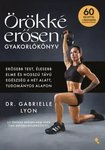 Zdravie, životný štýl - ostatné Örökké erősen gyakorlókönyv - Erősebb test, élesebb elme és hosszú távú egészség 6 hét alatt, tudományos alapon - Dr. Gabrielle Lyon