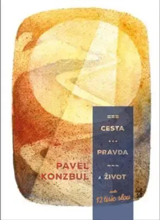 Kresťanstvo Cesta, pravda a život aneb 12 tisíc slov - Pavel Konzbul