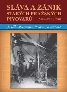 Dejiny, teória umenia Sláva a zánik starých pražských pivovarů - Stanislav Musil