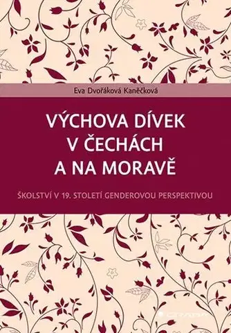 Pedagogika, vzdelávanie, vyučovanie Výchova dívek v Čechách a na Moravě (Školství v 19. století genderovou perspektivou) - Eva Dvořáková Kaněčková