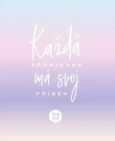 Citáty, výroky, aforizmy, príslovia, porekadlá Každá spomienka má svoj príbeh - Lucy Pug