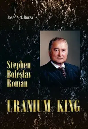Biznis Stephen Boleslav Roman - Uranium King - Joseph M. Burza