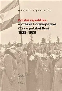 História - ostatné Polská republika a otázka Podkarpatské (Zakarpatské) Rusi 1938-1939 - Dariusz Dabrowski