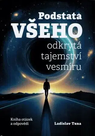 Astronómia, vesmír, fyzika Podstata všeho. Odkrytá tajemství vesmíru - Ladislav Tuna