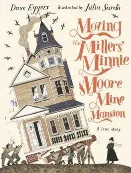 Rozprávky Moving the Millers' Minnie Moore Mine Mansion: A True Story - Dave Eggers,Julia Sardá Portabella