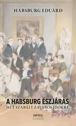 História A Habsburg észjárás – Hét szabály zavaros időkre - Habsburg Eduárd