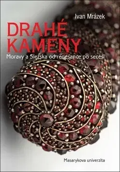 Geografia, geológia, mineralógia Drahé kameny Moravy a Slezska od renesance po secesi - Ivan Mrázek
