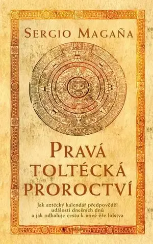 Mystika, proroctvá, záhady, zaujímavosti Pravá toltécká proroctví - Sergio Magana Ocelocoyotl