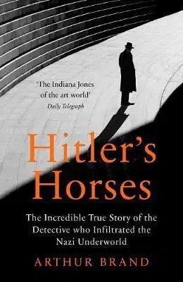 Druhá svetová vojna Hitler's Horses : The Incredible True Story of the Detective who Infiltrated the Nazi Underworld - Arthur Brand