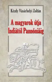 Pravek A magyarok útja Indiától Pannóniáig - Magyar őstörténeti tanulmány - Zoltán Kézdy Vásárhelyi, Dr.