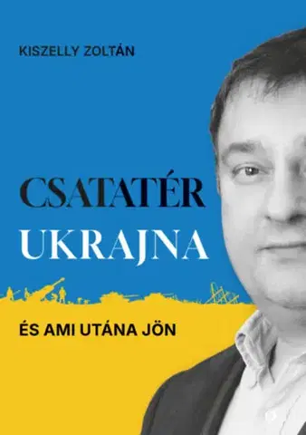 Politológia Csatatér Ukrajna - És ami utána jön - Zoltán Kiszelly