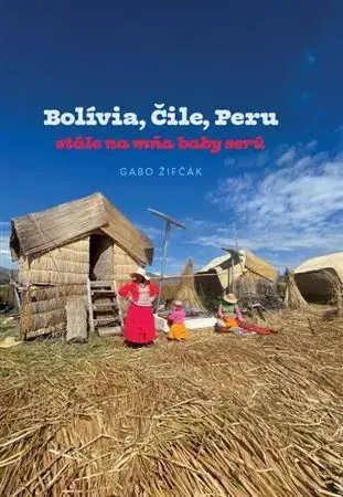 Cestopisy Bolívia, Čile, Peru – stále na mňa baby serú - Gabriel Žifčák