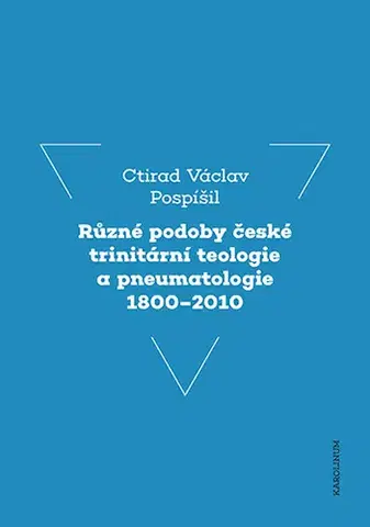 Filozofia Různé podoby české trinitární teologie a pneumatologie 1800-2010 - Ctirad Václav Pospíšil