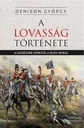 Kone A lovasság története - A legrégibb időktől a jelenkorig - George T. Denison