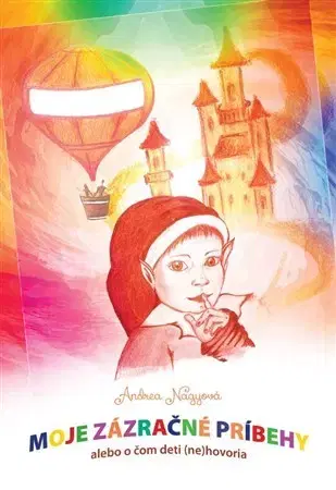 Pre deti a mládež - ostatné Moje zázračné príbehy alebo o čom deti (ne)hovoria - Andrea Nagyová