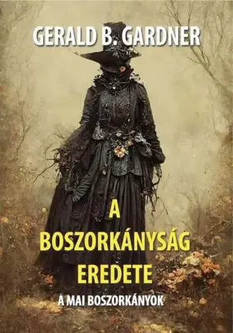 Mágia a okultizmus A boszorkányság eredete - Gerald Brousseau Gardner