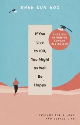 Rozvoj osobnosti If You Live To 100, You Might As Well Be Happy - Rhee Kun Hoo,Suphil Lee Park