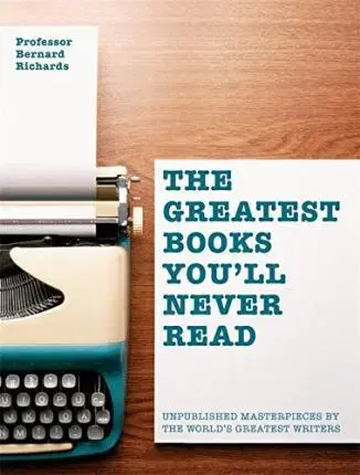 Literárna veda, jazykoveda, slovníky The Greatest Books You'll Never Read : Unpublished Masterpieces by the World's Greatest Writers - Bernard Richards