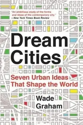 Architektúra Dream Cities : Seven Urban Ideas That Shape the World - Wade Graham