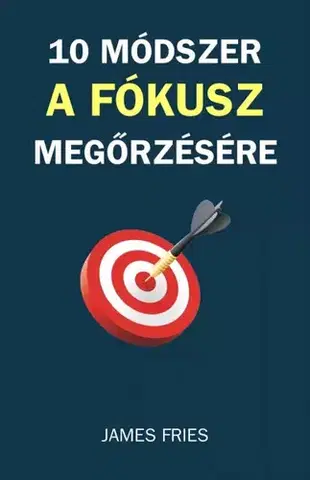 Motivačná literatúra - ostatné 10 módszer a fókusz megőrzésére - James Fries