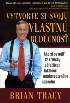 Biznis a kariéra Vytvorte si svoju vlastnú budúcnosť - Brian Tracy