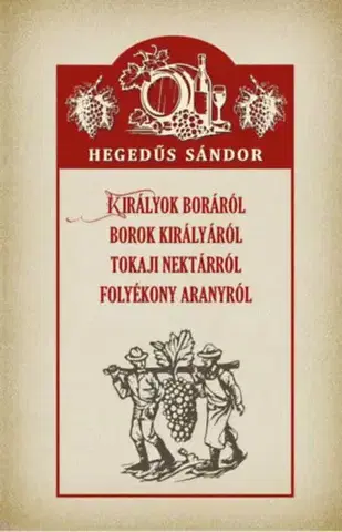 Víno Királyok boráról, borok királyáról, tokaji nektárról, folyékony aranyról - Sándor Hegedűs