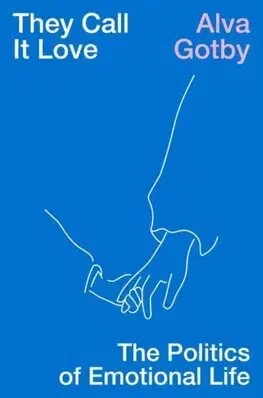 Politológia They Call It Love:The Politics of Emotional Life - Alva Gotby