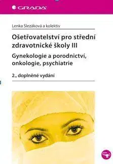 Učebnice pre SŠ - ostatné Ošetřovatelství pro střední zdravotnické školy III. - Gynekologie a porodnictví, onkologie, psychiatrie - 2. vydání - Lenka Slezáková,Kolektív autorov
