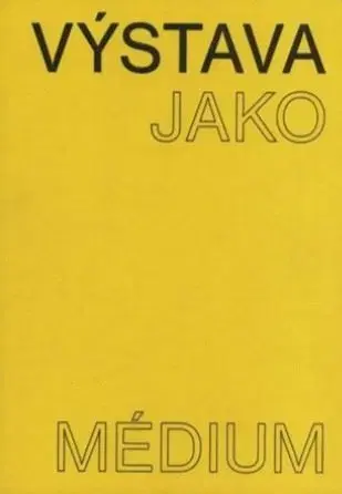 Výtvarné umenie Výstava jako médium. České umění 1957–1999 - Pavlína Morganová