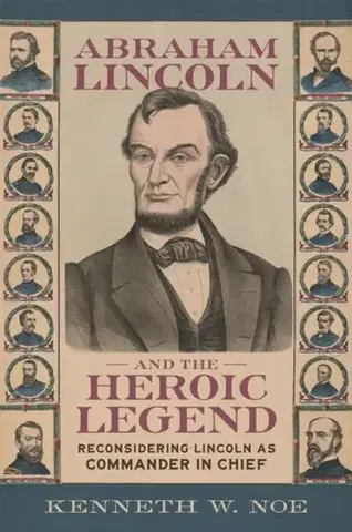 História Abraham Lincoln and the Heroic Legend - Kenneth W. Noe