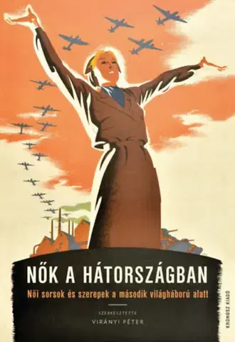 Druhá svetová vojna Nők a hátországban - Női sorsok és szerepek a második világháború alatt - Péter Virányi