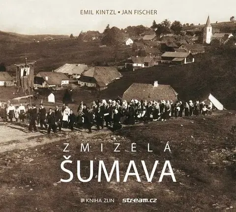 Svetové dejiny, dejiny štátov Zmizelá Šumava - Jan Fischer,Emil Kintzl