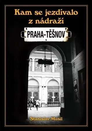 Slovenské a české dejiny Kam se jezdívalo z nádraží Praha-Těšnov - Stanislav Musil