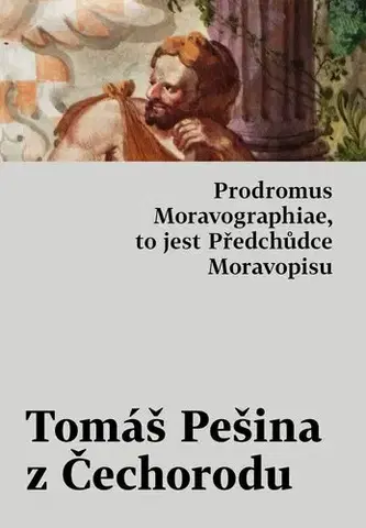 Slovenské a české dejiny Prodromus Moravographiae, to jest Předchůdce Moravopisu - Tomáš Pešina z Čechorodu