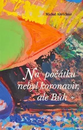 Náboženstvo - ostatné Na počátku nebyl koronavir, ale Bůh - Michal Altrichter