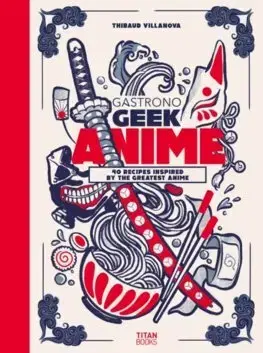 Kuchárky - ostatné Gastronogeek Anime Cookbook - Thibaud Villanova