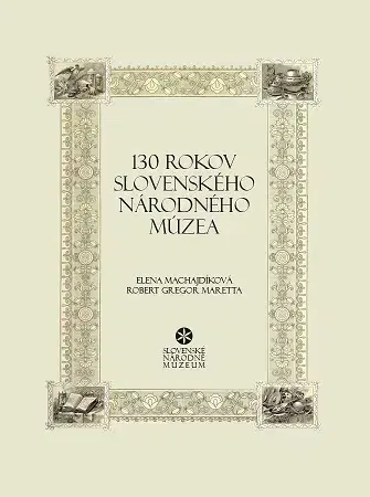 Slovenské a české dejiny 130 rokov Slovenského národného múzea - Elena Machajdíková,Robert Gregor Maretta