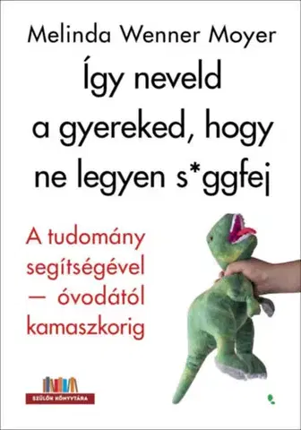 Výchova, cvičenie a hry s deťmi Így neveld a gyereked, hogy ne legyen s*ggfej - A tudomány segítségével-óvodától kamaszkorig - Melinda Wennerová Moyerová