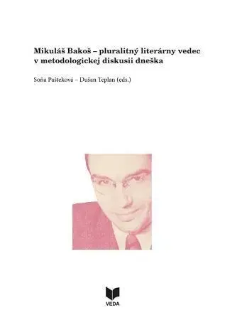 Literárna veda, jazykoveda Mikuláš Bakoš - pluralitný literárny vedec v metodologickej diskusii dneška - Soňa Pašteková,Dušan Teplan