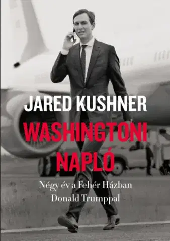 Politológia Washingtoni napló - Négy év a Fehér Házban Donald Trumppal - Jared Kushner