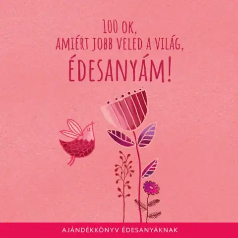 Citáty, výroky, aforizmy, príslovia, porekadlá 100 ok, amiért jobb veled a világ édesanyám - Ajándékkönyv édesanyáknak
