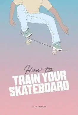 Šport - ostatné How to Train Your Skateboard - Jack Francis,Ewa Zak