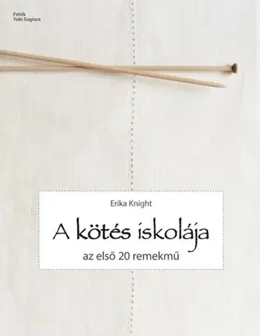 Pletenie, hačkovanie, vyšívanie, paličkovanie A kötés iskolája - Az első 20 remekmű - Erika Knight