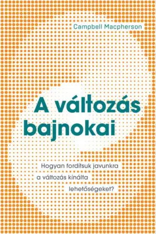 Rozvoj osobnosti A változás bajnokai - Hogyan fordítsuk javunkra a változás kínálta lehetőségeket? - Campbell Macpherson