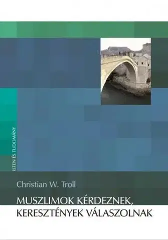 Kresťanstvo Muszlimok kérdeznek, keresztények válaszolnak - Christian W. Troll
