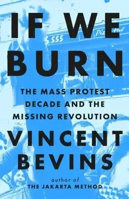 Politológia If We Burn: The Mass Protest Decade and the Missing Revolution - Vincent Bevins