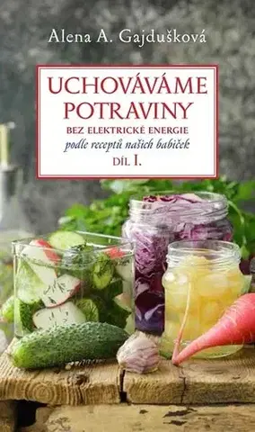 Konzervovanie, mrazenie Uchováváme potraviny bez elektrické energie 1.díl - Alena A. Gajdušková