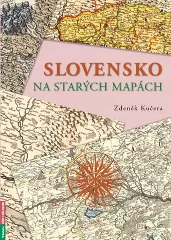 Slovensko a Česká republika Slovensko na starých mapách - Zdeněk Kučera